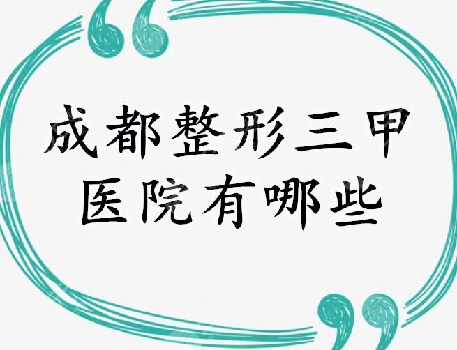 成都整形三甲醫(yī)院有哪些？成都公立整形醫(yī)院排名悄悄告訴你