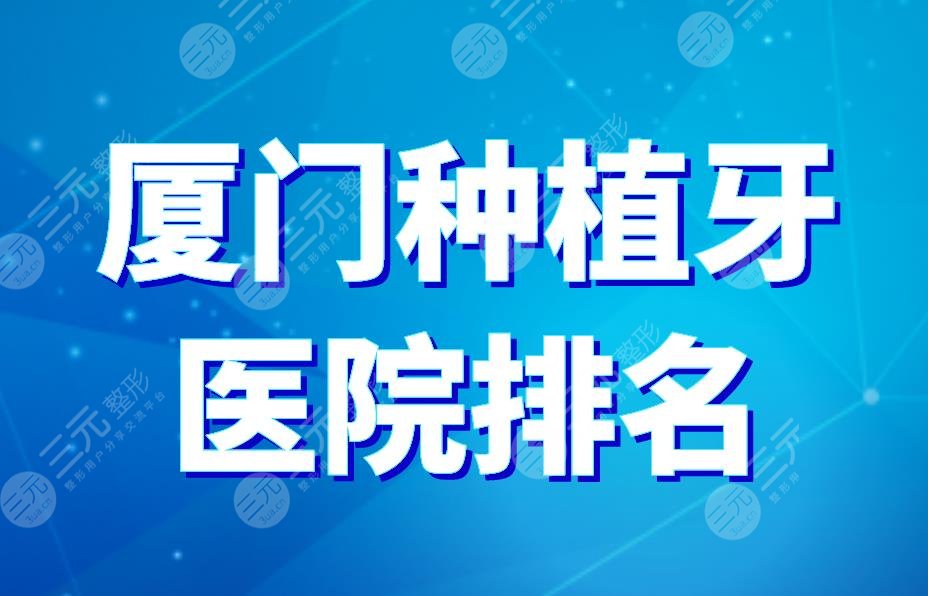 廈門種植牙醫(yī)院排名|麥芽口腔和登特哪個好？附種植牙價格表