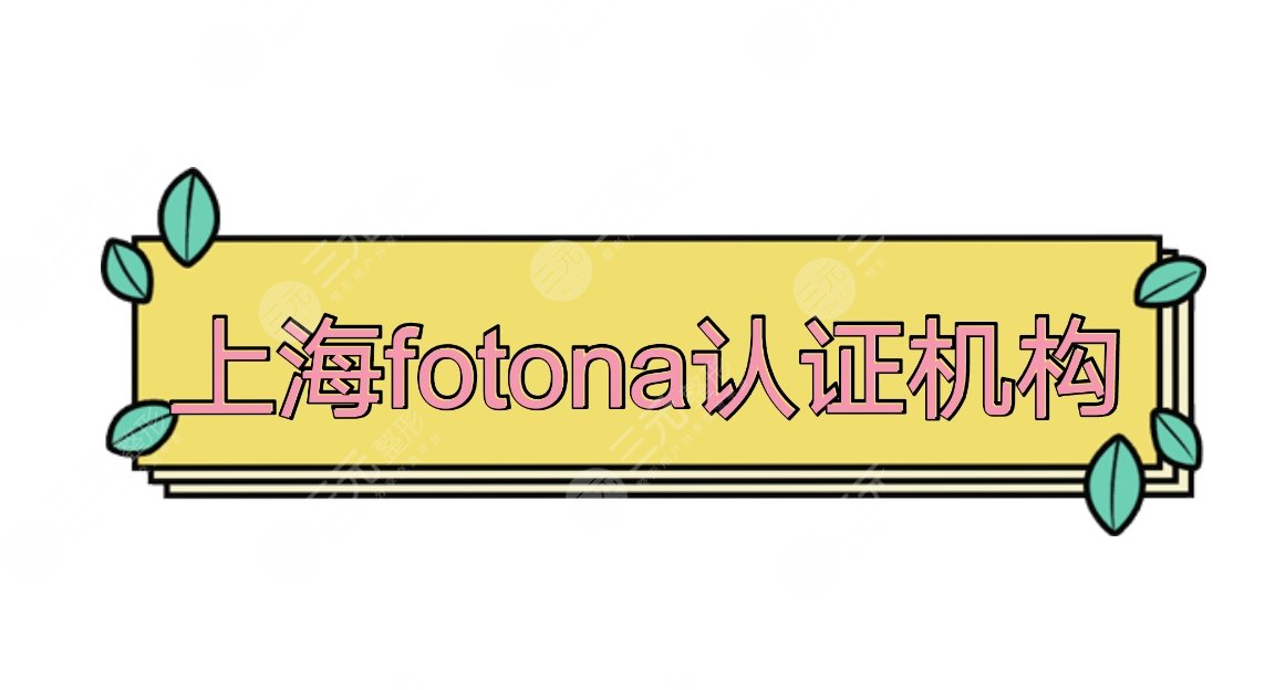 上海fotona認(rèn)證機(jī)構(gòu)盤(pán)點(diǎn)|上海華美、薇琳、美萊實(shí)力口碑pk~附價(jià)格表