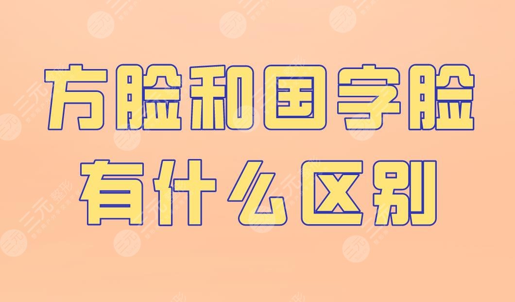 方臉和國字臉有什么區(qū)別？怎么改良？下頜角手術(shù)怎么樣？附價格表