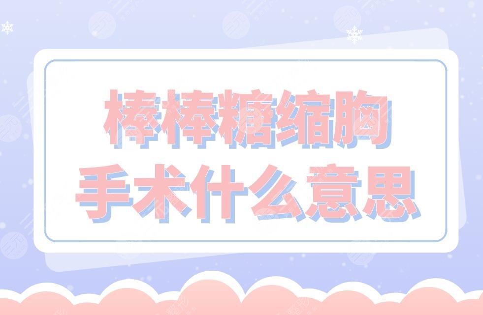 棒棒糖縮胸手術(shù)什么意思？術(shù)前術(shù)后的注意事項有哪些？