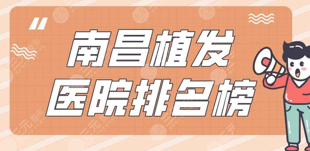 南昌植發(fā)醫(yī)院排名榜|十二醫(yī)院、大麥植發(fā)、碧蓮盛植發(fā)等實力上榜！
