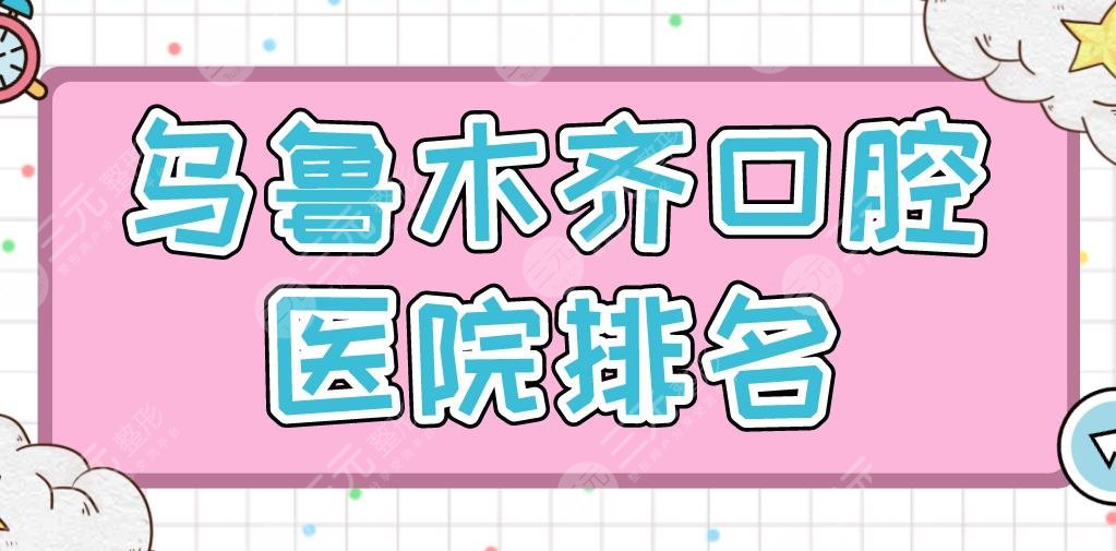 烏魯木齊口腔醫(yī)院排名|健君口腔、美奧口腔、栽華口腔等上榜！