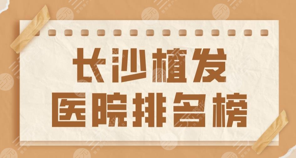 長沙植發(fā)醫(yī)院排名榜top5|新生植發(fā)&碧蓮盛植發(fā)&大麥微針植發(fā)上榜！
