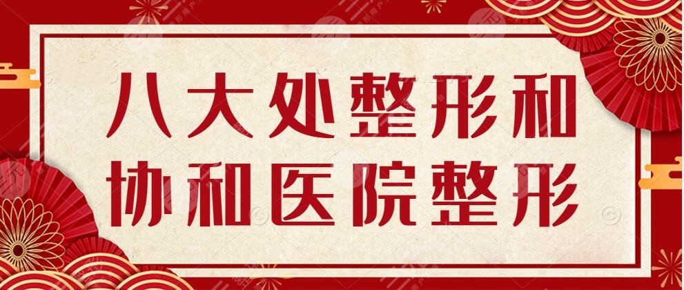 八大處整形和協(xié)和醫(yī)院整形是一個(gè)醫(yī)院?jiǎn)幔酷t(yī)院詳情+真人整形案例反饋