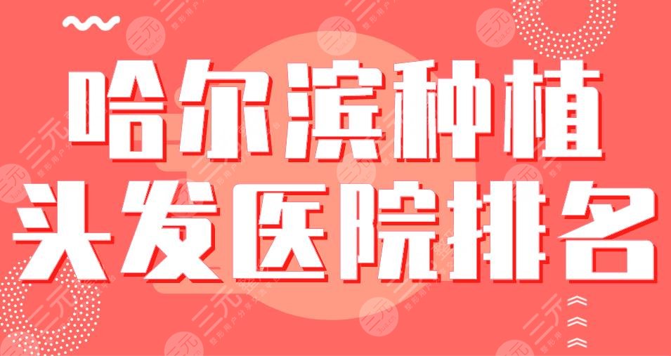 哈爾濱種植頭發(fā)醫(yī)院排名|藝星植發(fā)、大麥微針植發(fā)、瑞麗植發(fā)等哪家好？