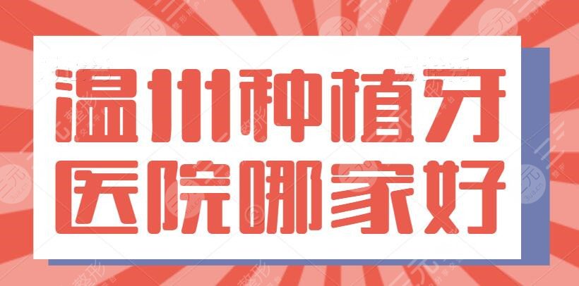 溫州種植牙醫(yī)院哪家好？附二院、溫州藝星，附2022種植牙價(jià)格表