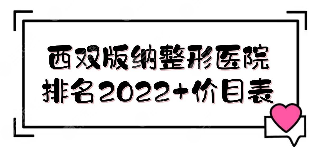 西雙版納整形醫(yī)院排名2022+價目表！吳氏嘉美&臻美&黛惜麗顏等，實力TOP5~
