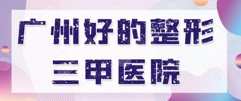 廣州好的整形三甲醫(yī)院有哪些