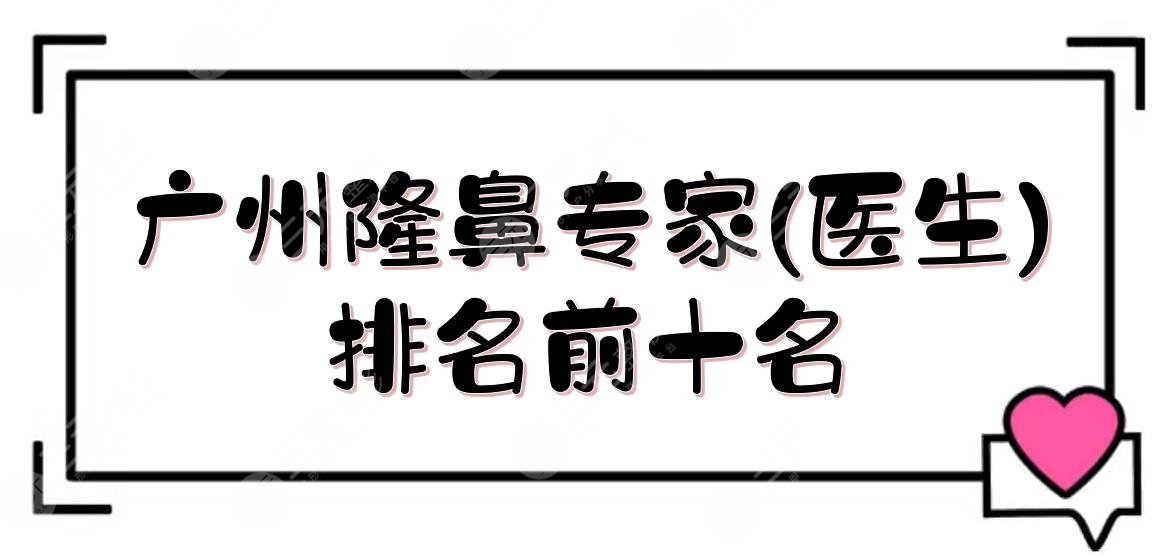 廣州隆鼻專家(醫(yī)生)排名前十名:蘇愛云&王晉煌&王原路等！坐診知名醫(yī)院~