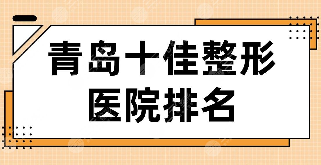 2022青島十佳整形醫(yī)院排名|華韓、華顏、諾德、壹美、伊美爾等哪家好？