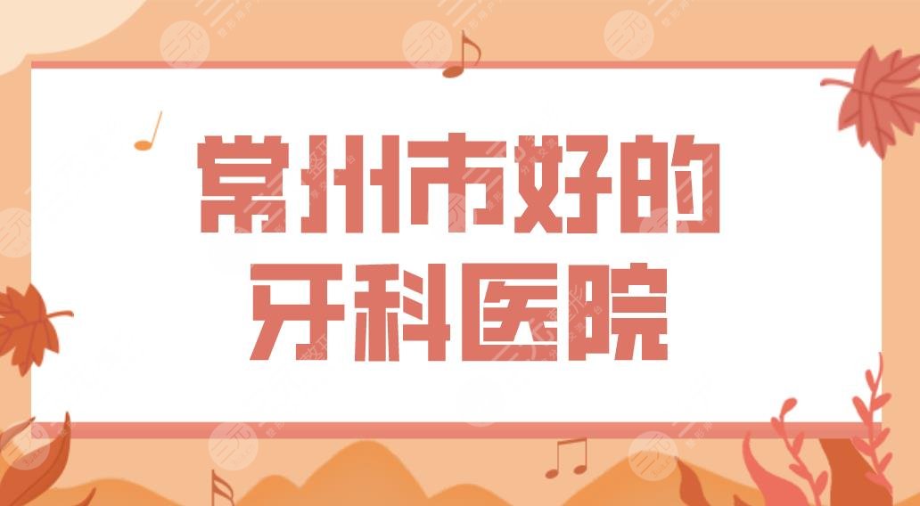 常州市好的牙科醫(yī)院排名榜|市口腔醫(yī)院、美奧口腔哪家牙齒矯正好？