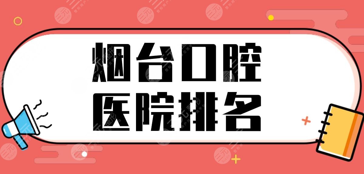 煙臺口腔醫(yī)院排名前五公布！隱形正畸哪家好？德韓口腔、愛博口腔怎么樣？