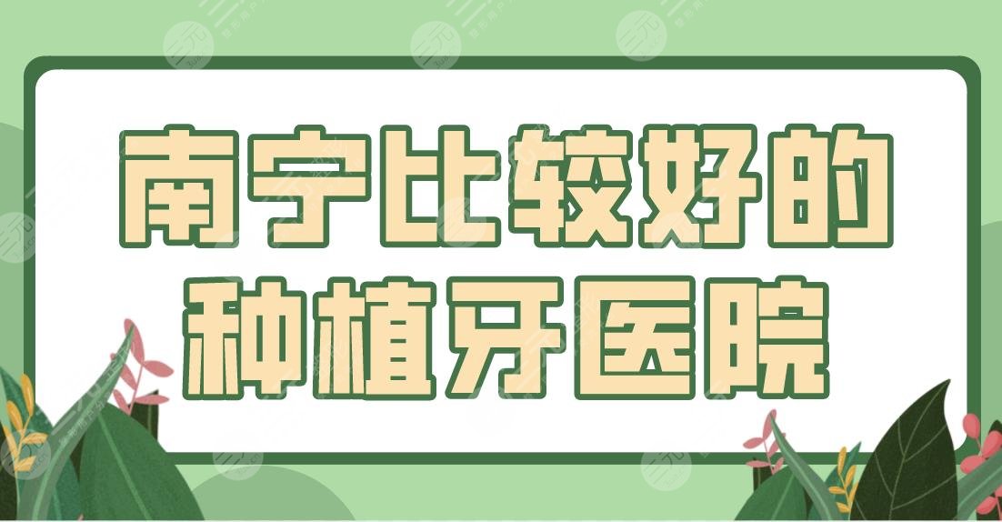 南寧比較好的種植牙醫(yī)院排名！柏樂(lè)口腔、諾貝爾口腔、牙百年口腔上榜前五！