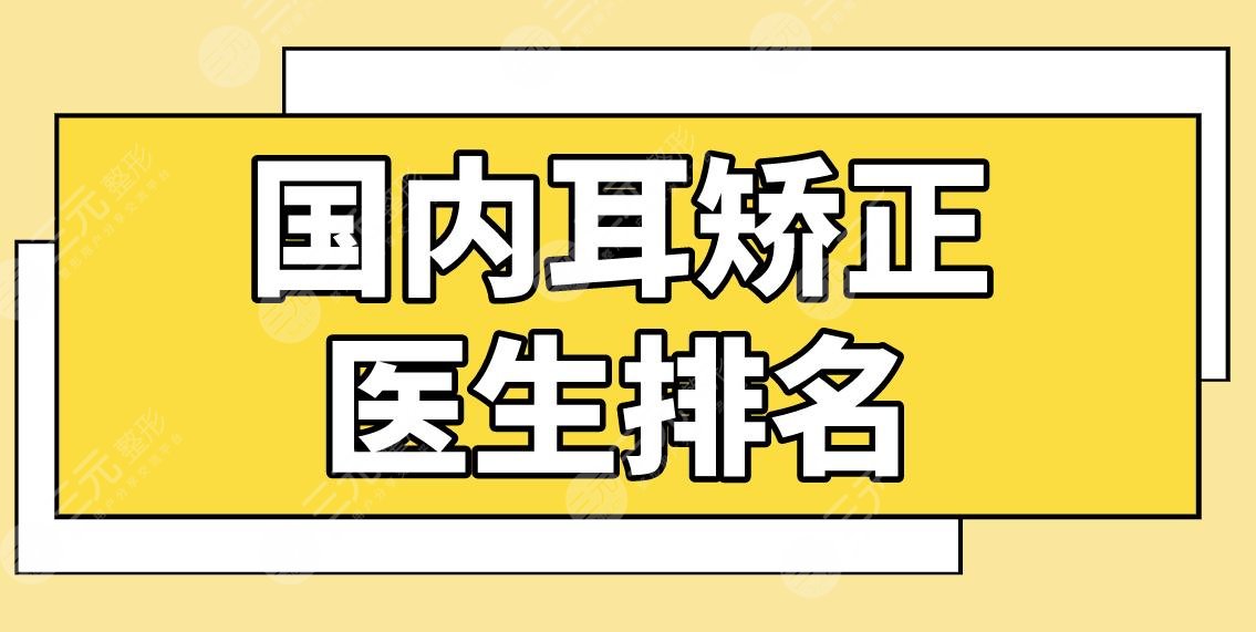 國內(nèi)耳矯正醫(yī)生排名名單！耳朵整形醫(yī)生哪個好？章慶國、張正文怎么樣？