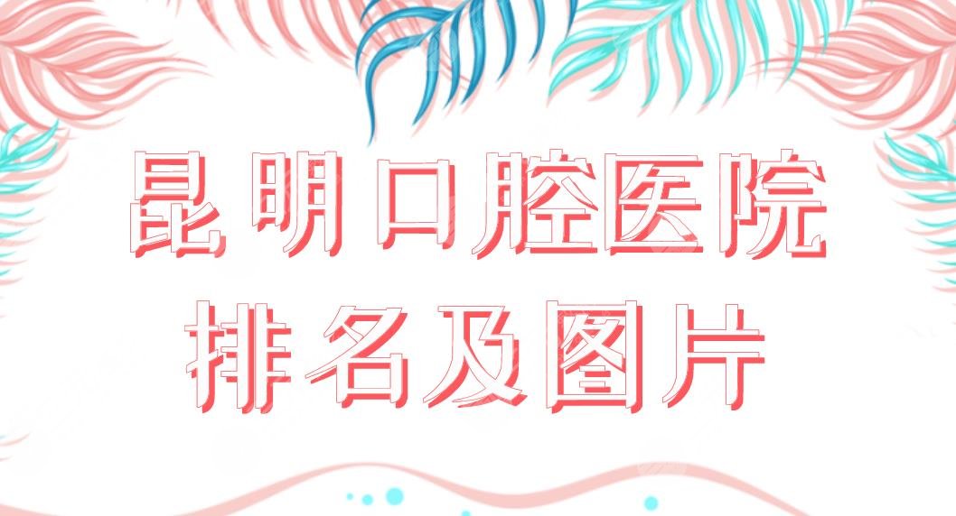 昆明口腔醫(yī)院排名及圖片公布！美奧、德韓、億大哪家收費便宜果好？