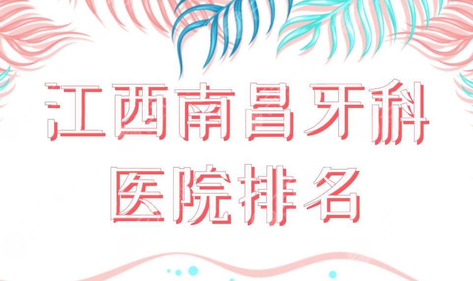 江西南昌牙科醫(yī)院排名|哪個(gè)好一點(diǎn)實(shí)惠一點(diǎn)？虹橋、德韓、達(dá)芬奇等上榜！
