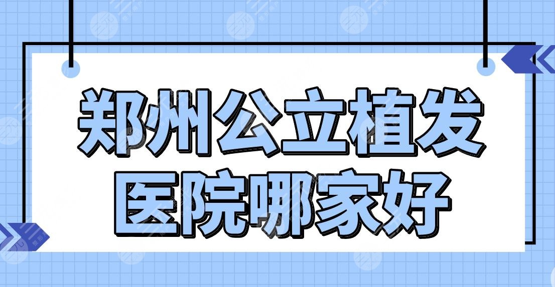鄭州公立植發(fā)醫(yī)院哪家好？附植發(fā)醫(yī)院排名|鄭大一院植發(fā)技術(shù)怎么樣？