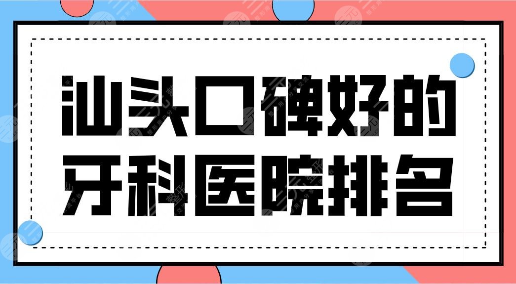 汕頭口碑好的牙科醫(yī)院排名前三盤點！健芽口腔、牙博士口腔哪個好？