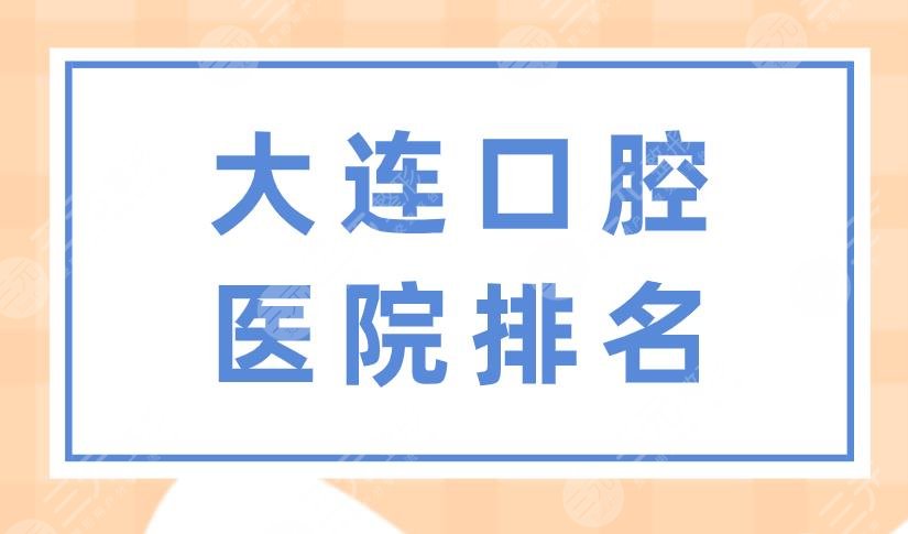 大連口腔醫(yī)院排名|佳美口腔、馬瀧口腔、全美口腔等上榜！