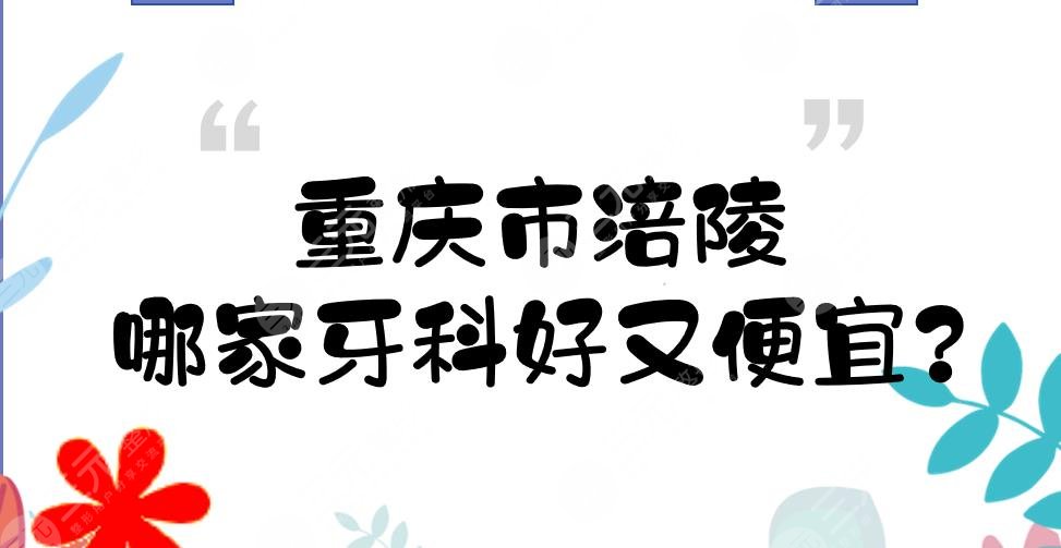 重慶市涪陵哪家牙科好又便宜？口腔醫(yī)院(診所)硬核盤點！5家私立~