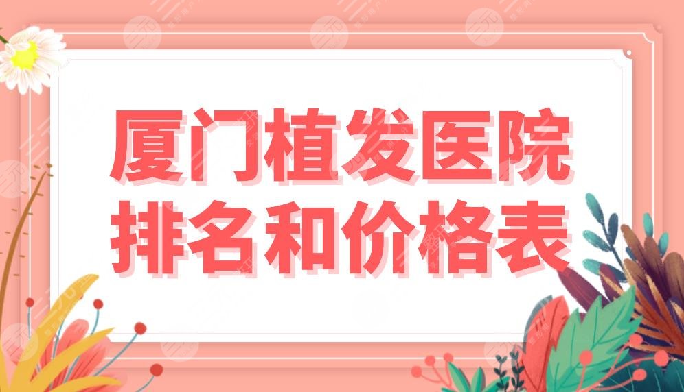 廈門植發(fā)醫(yī)院排名和價(jià)格表公布！都是植發(fā)?？疲≈厣?、碧蓮盛、雍禾上榜！