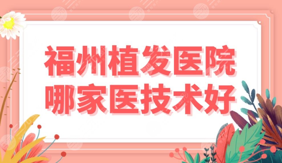 福州植發(fā)醫(yī)院哪家醫(yī)技術(shù)好？醫(yī)院排名前五|大麥微針和雍禾哪個(gè)好？附價(jià)格表