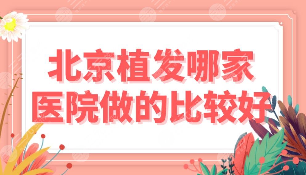 北京植發(fā)哪家醫(yī)院做的比較好？醫(yī)院排名榜|熙朵、中德、雍禾等實力上榜！