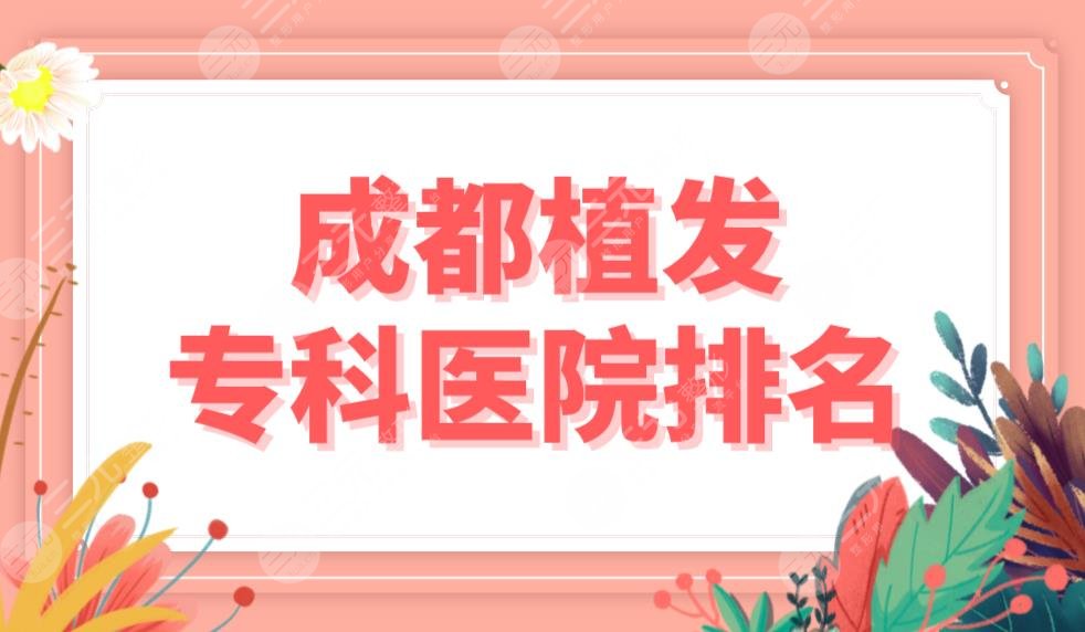 成都植發(fā)?？漆t(yī)院排名top5名單！首瑞植發(fā)和大麥植發(fā)哪個(gè)發(fā)際線種植好？