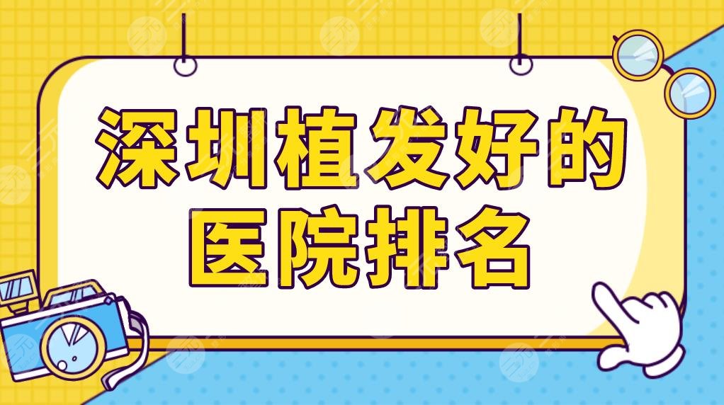 深圳植發(fā)好的醫(yī)院排名榜單更新！整形醫(yī)院、三甲醫(yī)院、植發(fā)專科哪種技術(shù)好？