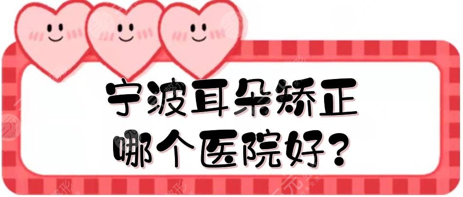 寧波耳朵矯正哪個醫(yī)院好?耳部整形排名前三、前五的醫(yī)院