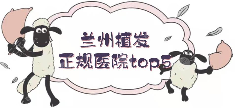 蘭州植發(fā)正規(guī)醫(yī)院top5+費用價格一覽！發(fā)際線種植、禿頂種植等都擅長~