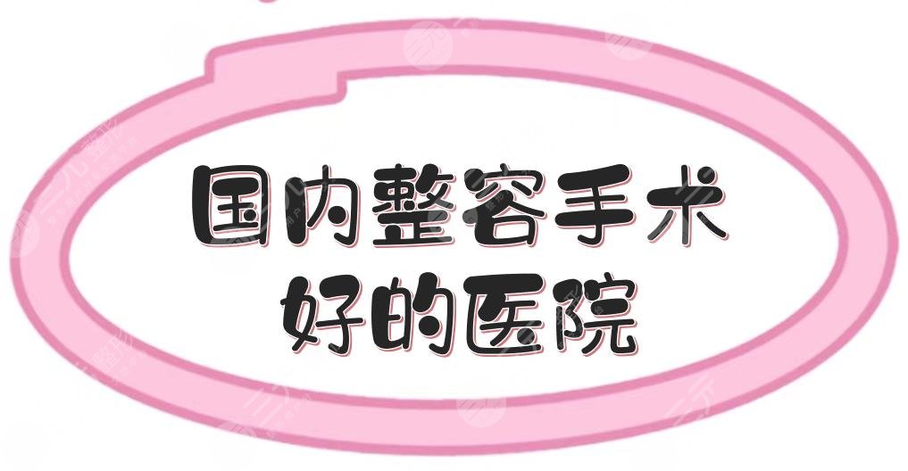 國內(nèi)整容手術(shù)好的醫(yī)院匯總|上海伊萊美、北京薇琳等，綜合評分高！