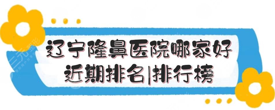遼寧隆鼻醫(yī)院哪家好？近期排名|排行榜更新！杏林名次靠前~