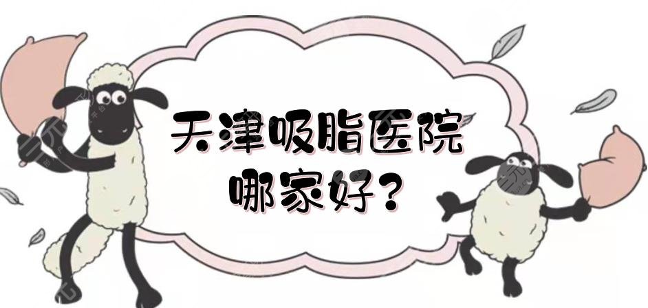 天津吸脂醫(yī)院哪家好？美萊、天津醫(yī)院整形外科等實(shí)力測(cè)評(píng)！公立vs私立