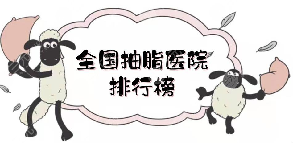 全國抽脂醫(yī)院排行榜|哪家好？上海九院、廣州美萊等技術(shù)測評(píng)！附價(jià)格