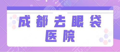 成都專業(yè)的去眼袋醫(yī)院排行榜：米蘭柏羽、藝星、銅雀臺精選5所經(jīng)驗豐富的~