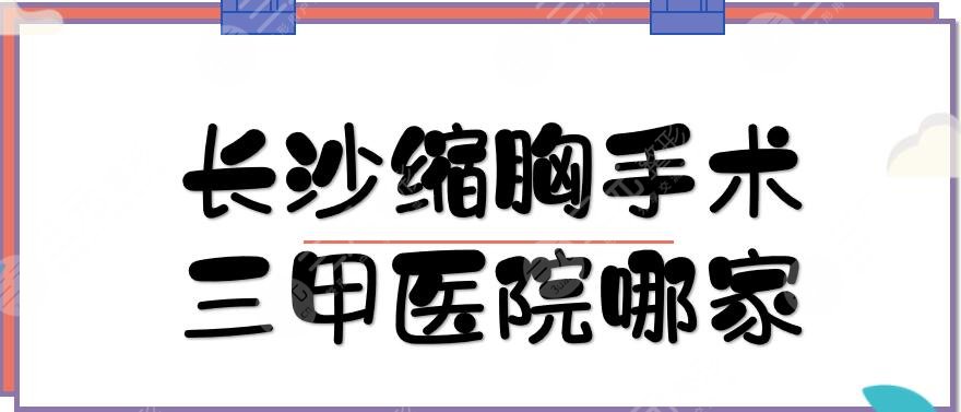 長沙縮胸手術(shù)三甲醫(yī)院哪家